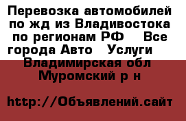 Перевозка автомобилей по жд из Владивостока по регионам РФ! - Все города Авто » Услуги   . Владимирская обл.,Муромский р-н